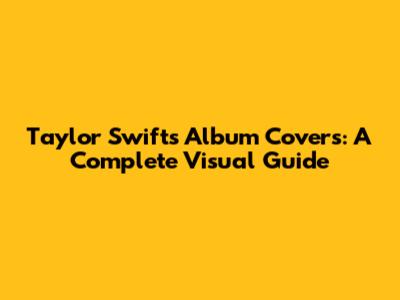 Taylor Swift's Album Covers: A Complete Visual Guide