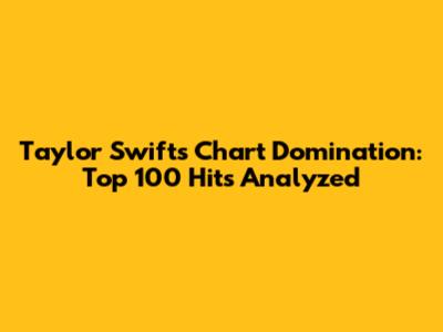 Taylor Swift's Chart Domination: Top 100 Hits Analyzed