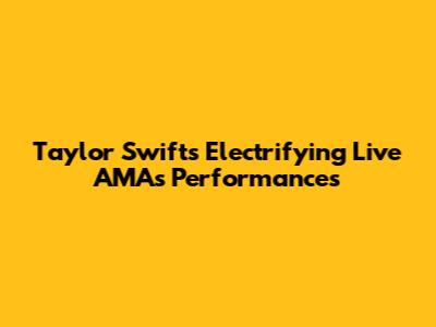 Taylor Swift's Electrifying Live AMAs Performances