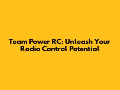 Team Power RC: Unleash Your Radio Control Potential