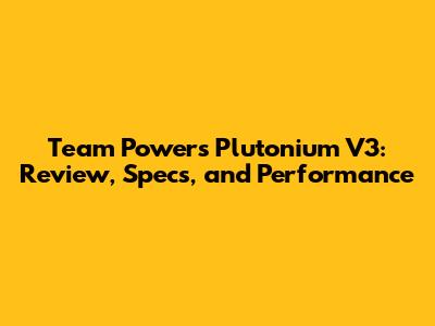 Team Powers Plutonium V3: Review, Specs, and Performance