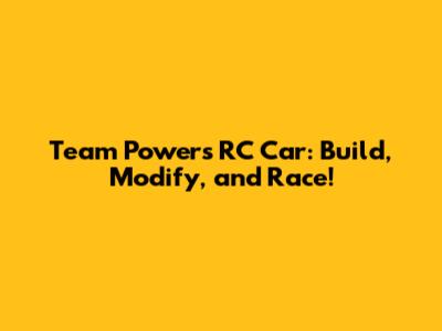 Team Powers RC Car: Build, Modify, and Race!