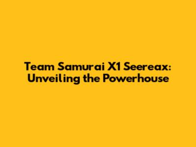 Team Samurai X1 Seereax: Unveiling the Powerhouse
