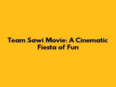 Team Sawi Movie: A Cinematic Fiesta of Fun