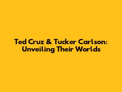 Ted Cruz & Tucker Carlson: Unveiling Their Worlds