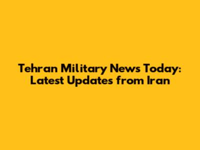 Tehran Military News Today: Latest Updates from Iran