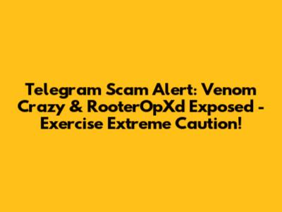 Telegram Scam Alert: Venom Crazy & RooterOpXd Exposed - Exercise Extreme Caution!