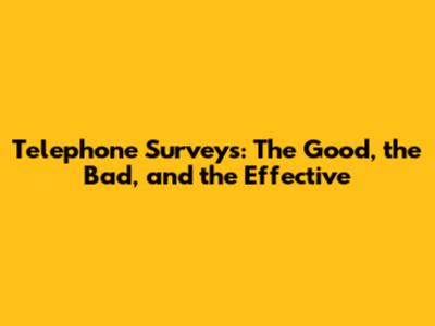 Telephone Surveys: The Good, the Bad, and the Effective