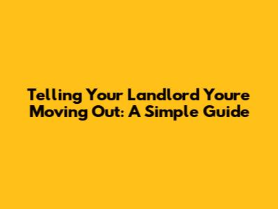 Telling Your Landlord You're Moving Out: A Simple Guide