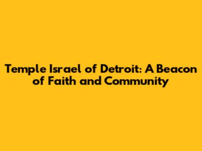 Temple Israel of Detroit: A Beacon of Faith and Community