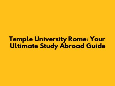 Temple University Rome: Your Ultimate Study Abroad Guide