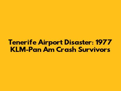 Tenerife Airport Disaster: 1977 KLM-Pan Am Crash Survivors