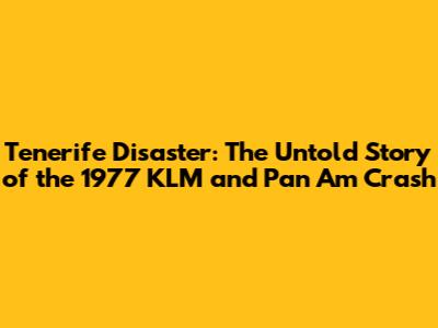 Tenerife Disaster: The Untold Story of the 1977 KLM and Pan Am Crash