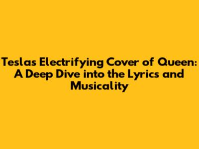 Tesla's Electrifying Cover of Queen: A Deep Dive into the Lyrics and Musicality