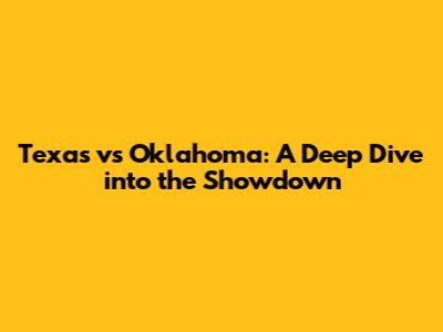 Texas vs Oklahoma: A Deep Dive into the Showdown