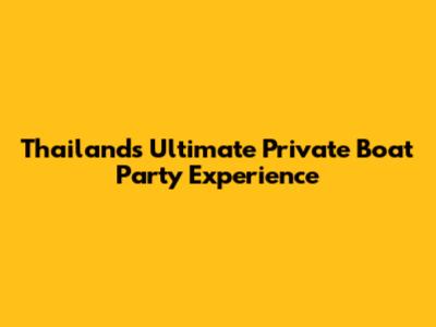 Thailand's Ultimate Private Boat Party Experience