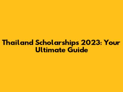 Thailand Scholarships 2023: Your Ultimate Guide