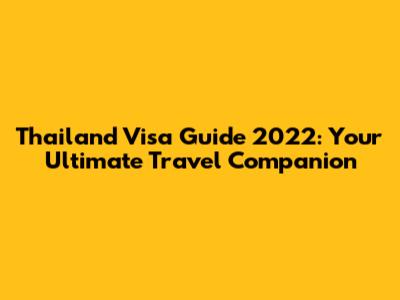 Thailand Visa Guide 2022: Your Ultimate Travel Companion