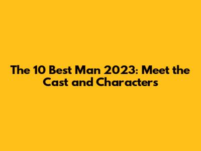The 10 Best Man 2023: Meet the Cast and Characters