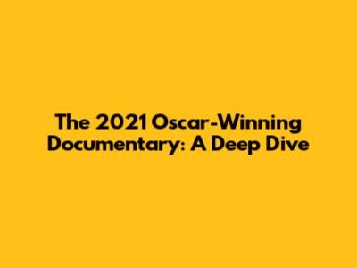 The 2021 Oscar-Winning Documentary: A Deep Dive