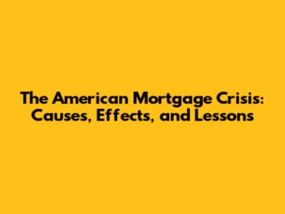 The American Mortgage Crisis: Causes, Effects, and Lessons