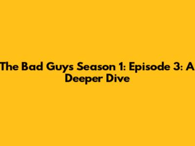 The Bad Guys Season 1: Episode 3: A Deeper Dive