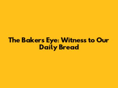 The Baker's Eye: Witness to Our Daily Bread