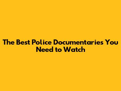 The Best Police Documentaries You Need to Watch
