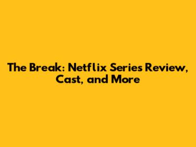 The Break: Netflix Series Review, Cast, and More