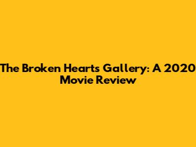 The Broken Hearts Gallery: A 2020 Movie Review