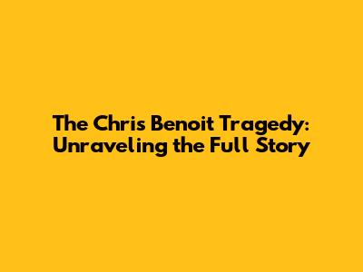 The Chris Benoit Tragedy: Unraveling the Full Story