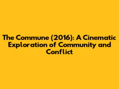 The Commune (2016): A Cinematic Exploration of Community and Conflict