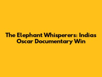 The Elephant Whisperers: India's Oscar Documentary Win