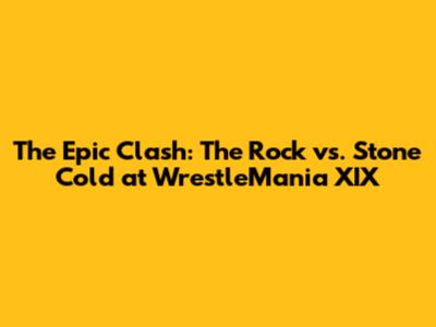 The Epic Clash: The Rock vs. Stone Cold at WrestleMania XIX