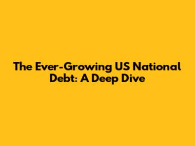 The Ever-Growing US National Debt: A Deep Dive