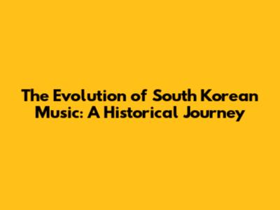 The Evolution of South Korean Music: A Historical Journey