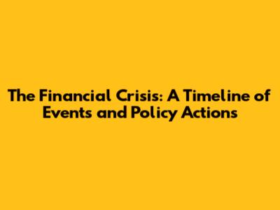 The Financial Crisis: A Timeline of Events and Policy Actions
