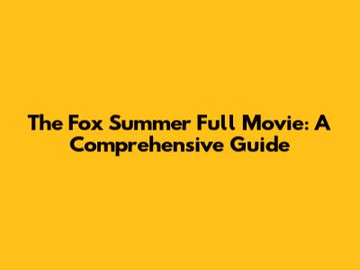 The Fox Summer Full Movie: A Comprehensive Guide