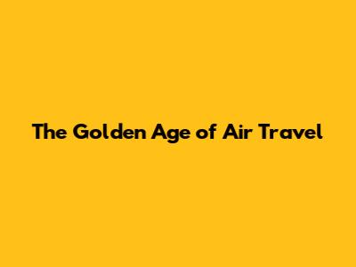 The Golden Age of Air Travel