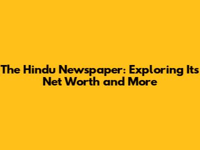 The Hindu Newspaper: Exploring Its Net Worth and More