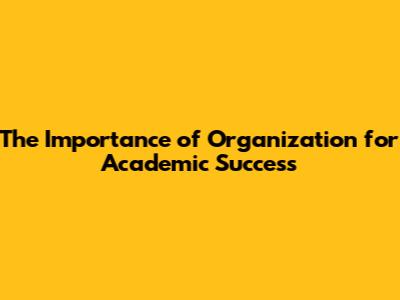 The Importance of Organization for Academic Success