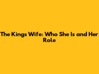 The King's Wife: Who She Is and Her Role