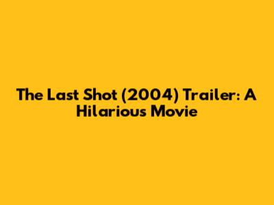 The Last Shot (2004) Trailer: A Hilarious Movie