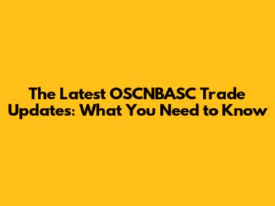 The Latest OSCNBASC Trade Updates: What You Need to Know