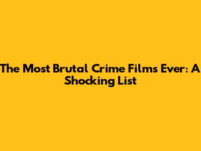 The Most Brutal Crime Films Ever: A Shocking List