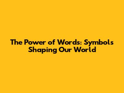 The Power of Words: Symbols Shaping Our World