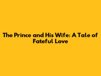 The Prince and His Wife: A Tale of Fateful Love