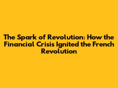 The Spark of Revolution: How the Financial Crisis Ignited the French Revolution