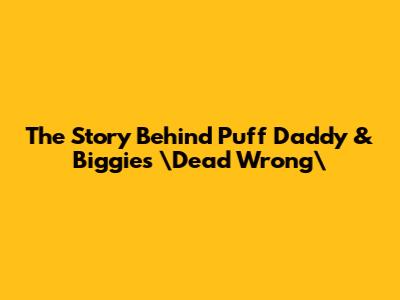 The Story Behind Puff Daddy & Biggie's \"Dead Wrong\"