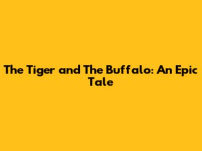 The Tiger and The Buffalo: An Epic Tale